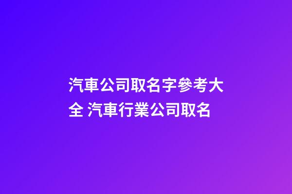 汽車公司取名字參考大全 汽車行業公司取名-第1張-公司起名-玄機派